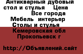 Антикварный дубовый стол и стулья  › Цена ­ 150 000 - Все города Мебель, интерьер » Столы и стулья   . Кемеровская обл.,Прокопьевск г.